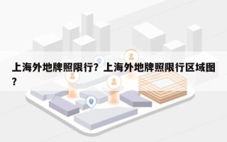 上海外地牌照限行？上海外地牌照限行区域图？