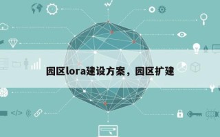 园区lora建设方案，园区扩建