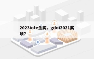 2023iote金奖，gdoi2021奖项？