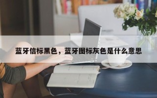 蓝牙信标黑色，蓝牙图标灰色是什么意思