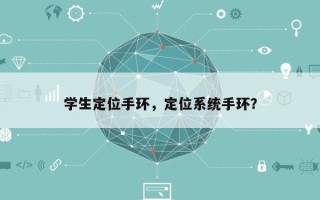 学生定位手环，定位系统手环？
