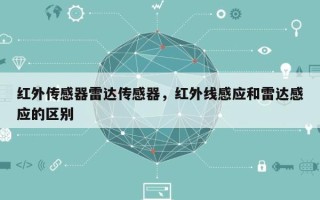 红外传感器雷达传感器，红外线感应和雷达感应的区别
