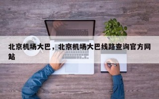 北京机场大巴，北京机场大巴线路查询官方网站
？