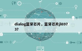 dialog蓝牙芯片，蓝牙芯片jl6973？