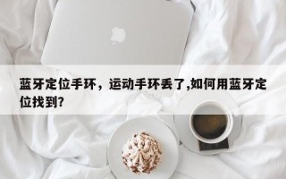 蓝牙定位手环，运动手环丢了,如何用蓝牙定位找到？