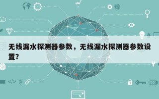 无线漏水探测器参数，无线漏水探测器参数设置？