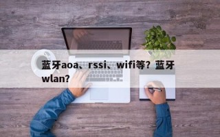 蓝牙aoa、rssi、wifi等？蓝牙 wlan？