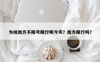 为啥南方不限号限行呢今天？南方限行吗？