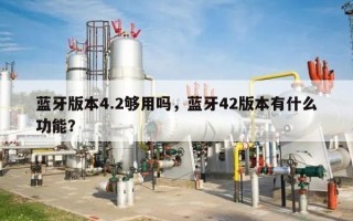 蓝牙版本4.2够用吗，蓝牙42版本有什么功能？