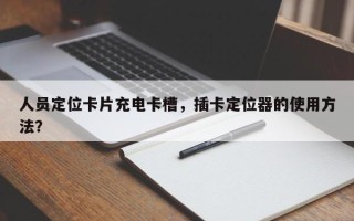 人员定位卡片充电卡槽，插卡定位器的使用方法？