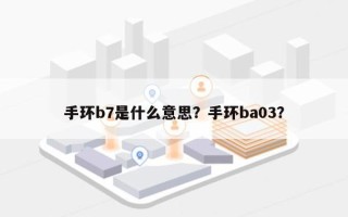 手环b7是什么意思？手环ba03？