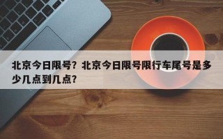 北京今日限号？北京今日限号限行车尾号是多少几点到几点？