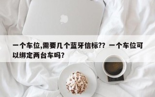 一个车位,需要几个蓝牙信标?？一个车位可以绑定两台车吗？