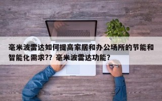 毫米波雷达如何提高家居和办公场所的节能和智能化需求?？毫米波雷达功能？