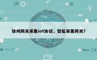 徐州网关采集iot协议，智能采集网关？