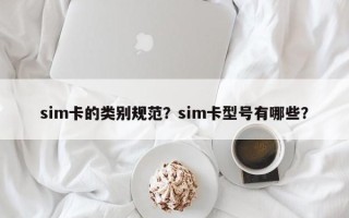 sim卡的类别规范？sim卡型号有哪些？