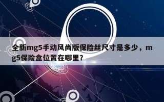 全新mg5手动风尚版保险丝尺寸是多少，mg5保险盒位置在哪里？