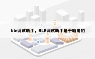ble调试助手，BLE调试助手是干嘛用的