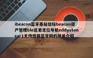 ibeacon蓝牙基站信标beacon资产管理ble巡更定位导航eddystonear1无传感器蓝牙网的简单介绍