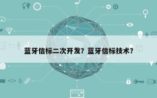 蓝牙信标二次开发？蓝牙信标技术？