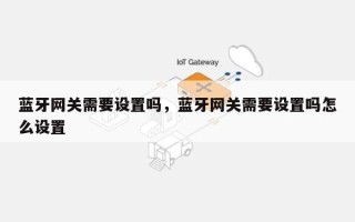 蓝牙网关需要设置吗，蓝牙网关需要设置吗怎么设置