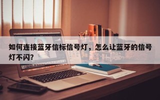 如何连接蓝牙信标信号灯，怎么让蓝牙的信号灯不闪？