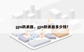 gps防丢器，gps防丢器多少钱？