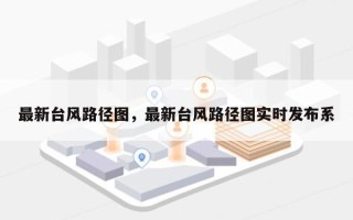 最新台风路径图，最新台风路径图实时发布系