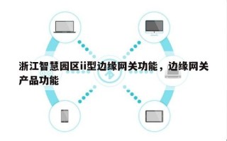 浙江智慧园区ii型边缘网关功能，边缘网关产品功能