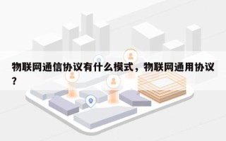 物联网通信协议有什么模式，物联网通用协议？