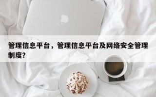 管理信息平台，管理信息平台及网络安全管理制度？