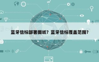 蓝牙信标部署图纸？蓝牙信标覆盖范围？