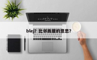 blej？比邻而居的意思？
