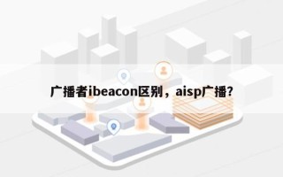 广播者ibeacon区别，aisp广播？