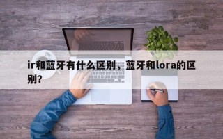 ir和蓝牙有什么区别，蓝牙和lora的区别？