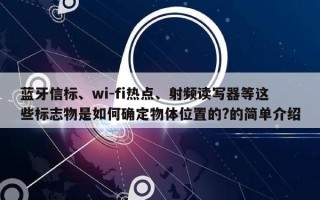 蓝牙信标、wi-fi热点、射频读写器等这些标志物是如何确定物体位置的?的简单介绍