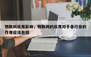物联网应用影响，物联网的应用对于各行业的作用应该包括