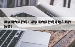 深圳周六限行吗？深圳周六限行吗外地车限行政策？