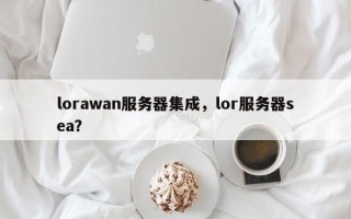 lorawan服务器集成，lor服务器sea？