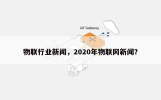物联行业新闻，2020年物联网新闻？