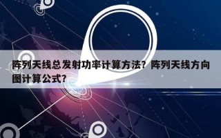 阵列天线总发射功率计算方法？阵列天线方向图计算公式？