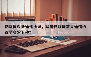 物联网设备通讯协议，写出物联网常见通信协议至少写五种？