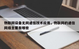 物联网设备无网通信技术应用，物联网的通信网络主要有哪些