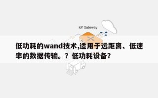 低功耗的wand技术,适用于远距离、低速率的数据传输。？低功耗设备？