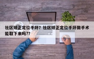 社区矫正定位手环？社区矫正定位手环做手术能取下来吗?？