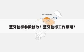 蓝牙信标参数修改？蓝牙信标工作原理？