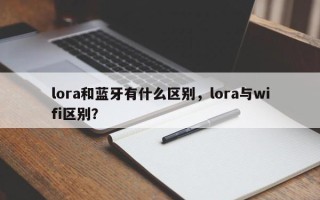 lora和蓝牙有什么区别，lora与wifi区别？