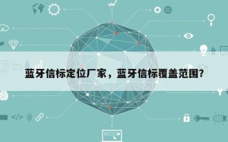 蓝牙信标定位厂家，蓝牙信标覆盖范围？