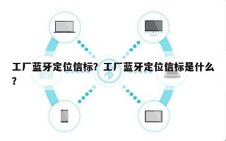 工厂蓝牙定位信标？工厂蓝牙定位信标是什么？