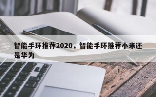 智能手环推荐2020，智能手环推荐小米还是华为